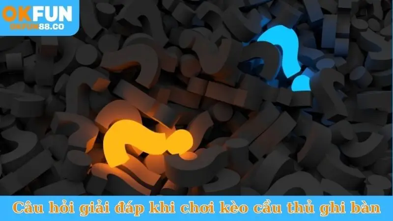 Câu hỏi cần giải đáp khi chơi kèo cầu thủ ghi bàn
