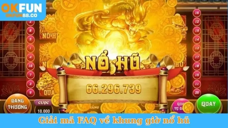 Giải mã FAQ về khung giờ nổ hũ