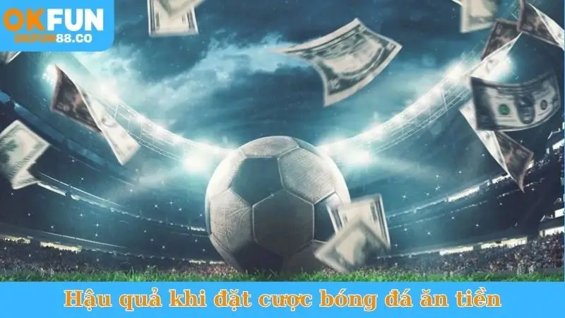 Hậu quả khi đặt cược bóng đá ăn tiền